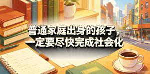 付费文章：普通家庭出身的孩子，一定要尽快完成社会化-琴书聊项目
