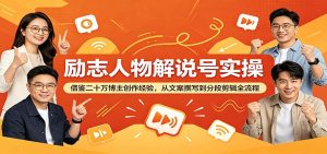 励志人物解说号实操：借鉴二十万博主创作经验，从文案撰写到分段剪辑全流程-琴书聊项目