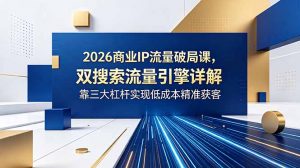 2026商业IP流量破局课，双搜索流量引擎详解，靠三大杠杆实现低成本精准获客-琴书聊项目