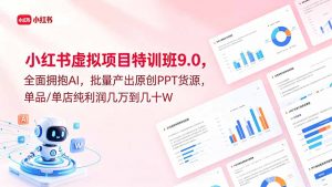 小红书虚拟项目特训班9.0，全面拥抱AI，批量产出原创PPT货源，单品/单店纯利润几万到几十W-琴书聊项目