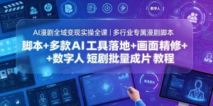 AI漫剧全域变现实操全课｜多行业专属漫剧脚本+多款AI工具落地+画面精修+数字人短剧批量成片全教程-琴书聊项目