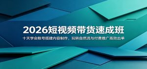 2026短视频带货速成班：十天学会账号搭建内容制作，玩转自然流与付费推广高效出单-琴书聊项目
