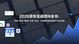 2026京东实战百科全书：商智+搜索+联盟+店铺+竞品，从数据复盘到爆款打造全链路-琴书聊项目