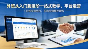 外贸从入门到进阶一站式教学，平台运营 + 业务实操结合，实现业绩稳步增长-琴书聊项目