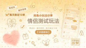 闲鱼小玩法分享，情侣测试玩法，零成本，操作简单，每天稳定10单【详细教程】-琴书聊项目
