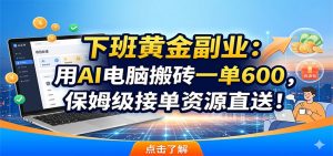 下班黄金副业：用AI电脑搬砖一单600，保姆级接单资源直送！-琴书聊项目