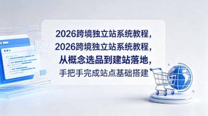 2026跨境独立站系统教程,从概念选品到建站落地,手把手完成站点基础搭建-琴书聊项目