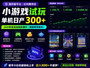 海外新平台,小游戏试玩,单机日产300+,24小时全自动挂G操作(课程附带脚本)【揭秘】-琴书聊项目