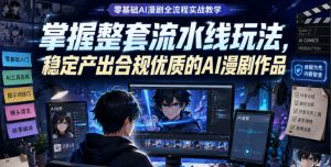 零基础AI漫剧全流程实战教学,掌握整套流水线玩法,稳定产出合规优质的AI漫剧作品-琴书聊项目