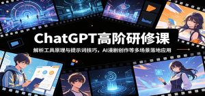ChatGPT高阶研修课:解析工具原理与提示词技巧,AI漫剧创作等多场景落地应用-琴书聊项目