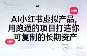 AI小红书虚拟产品,用跑通的项目打造你可复制的长期资产(更新)-琴书聊项目