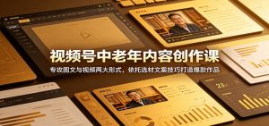 视频号中老年内容创作课:专攻图文与视频两大形式,依托选材文案技巧打造爆款作品-琴书聊项目
