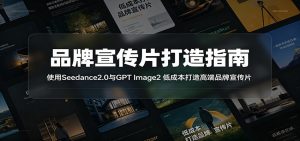 品牌宣传片打造指南:使用Seedance2.0与GPT Image2 低成本打造高端品牌宣传片-琴书聊项目