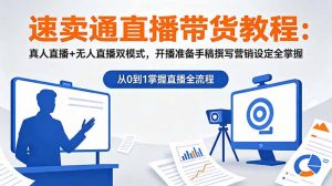 速卖通直播带货教程：真人直播+无人直播双模式，开播准备手稿撰写营销设定全掌握-琴书聊项目
