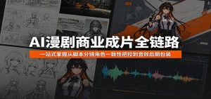 AI漫剧商业成片全链路：一站式掌握从脚本分镜角色一致性把控到音效后期包装-琴书聊项目