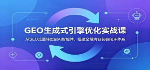 GEO生成式引擎优化实战课：从SEO流量转型到AI智能体，搭建全域内容获客闭环体系-琴书聊项目