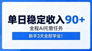 单日稳定收入90+，全程Ai托管任务，新手3天学会！【揭秘】-琴书聊项目