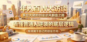 年入百W大访谈，多位大佬的创业逆风翻盘之路，看懂普通人逆袭的底层逻辑，找寻属于自己的创业方向(更新0615)-琴书聊项目