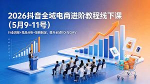 2026抖音全域电商进阶教程线下课(5月9-11号-琴书聊项目