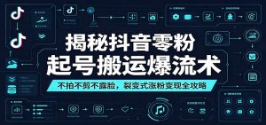 揭秘抖音零粉起号搬运爆流术：不拍不剪不露脸，裂变式涨粉变现全攻略-琴书聊项目