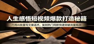 人生感悟短视频爆款打造秘籍：巧用A 批量写文案话术，复刻热门同款快速突破流量瓶颈-琴书聊项目