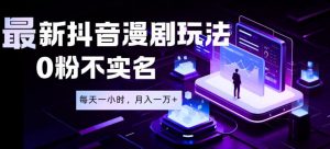 最新蓝海风口项目，抖音漫剧，0粉不实名每天一小时，月入1W+【揭秘】-琴书聊项目