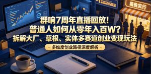 群响7周年直播回放！普通人如何从零年入百W？拆解大厂、草根、实体多赛道创业变现玩法-琴书聊项目