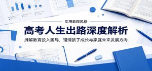 高考人生出路深度解析：拆解教育投入困局，理清孩子成长与家庭未来发展方向-琴书聊项目