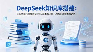 DeepSeek知识库搭建：400条同行视频转文字+500本书上传，AI帮你写脚本写话术-琴书聊项目