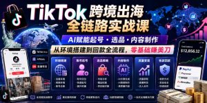 TikTok跨境出海全链路实战课，AI赋能起号・选品・内容制作，从环境搭建到回款全流程，零基础賺美刀-琴书聊项目