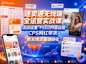 速卖通无线端全运营实战课，活动设置・FEED内容运营・CPS网红带货，抓无线流量提转化-琴书聊项目