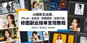 AI摄影实战课，PS+AI・全技法・修图提效・创意升级，修图副业接单变现教程-琴书聊项目
