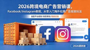 2026跨境电商广告营销课，Facebook/Instagram教程，从零入门海外社媒广告投放玩法-琴书聊项目