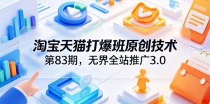 淘宝天猫打爆班原创技术第83期，无界全站推广3.0，实现店铺高投产爆单增收-琴书聊项目