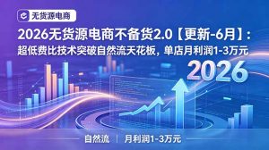 2026无货源电商不备货2.0【更新-6月】：超低费比技术突破自然流天花板，单店月利润1-3万元-琴书聊项目