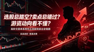 选股总踏空？卖点总错过？游资动向看不懂？高阶交易体系帮你从选股到卖出全链路(更新6月-琴书聊项目