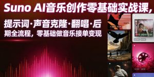 Suno AI音乐创作实战课，提示词・声音克隆・翻唱・后期全流程，零基础做音乐接单变现-琴书聊项目