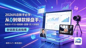 2026抖店新手必学：从0到爆款操盘手，商品卡+千川+短视频+直播+达人全链路-琴书聊项目