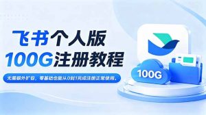 飞书个人版100G注册教程,无需额外扩容，零基础也能从0到1完成注册正常使用。-琴书聊项目