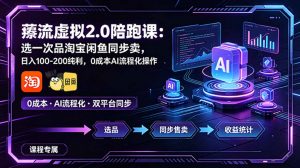 薅流虚拟2.0陪跑课：选一次品淘宝闲鱼同步卖，日入100-200纯利，0成本AI流程化操作-琴书聊项目