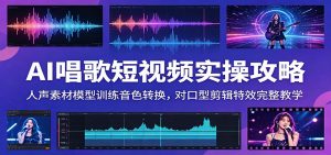 AI唱歌短视频实操攻略:人声素材模型训练音色转换,对口型剪辑特效完整教学-琴书聊项目