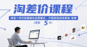 淘差价课程,淘宝一件代发精细化运营模式,不囤货低成本做电商(更新26年6月)-琴书聊项目