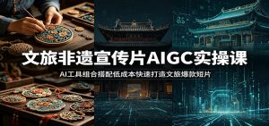 文旅非遗宣传片AIGC实操课：AI工具组合搭配低成本快速打造文旅爆款短片-琴书聊项目