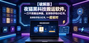 【破解版】夜猫黑科技搬运软件，一刀不剪搬运神器，支持快手和小红书，一键搬运超省时！-琴书聊项目