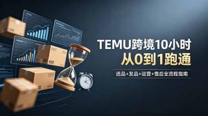 想做TEMU跨境但不知从何下手?选品+发品+运营+售后,10小时从0到1跑通-琴书聊项目