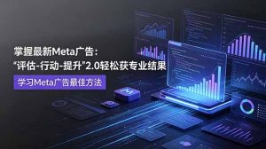 掌握最新的Meta广告,通过“评估-行动-提升”2.0版本轻松获得专业级结果。学习目前学习Meta广告的最佳方法-琴书聊项目