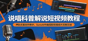 说唱科普解说短视频教程:押韵文案创作教学,SunoAI作曲搭配剪辑成片完整实操-琴书聊项目