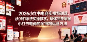 2026小红书电商实操特训营，从0到1系统实操教学，帮你完整掌握小红书电商的全链路运营方法-琴书聊项目