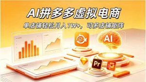 AI拼多多虚拟电商，单店铺轻松月入1W+，可多店铺矩阵-琴书聊项目