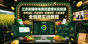 三农新媒体电商流量增长实操课，账号定位・内容创作・直播带货・小店运营，全链路实战教程-琴书聊项目